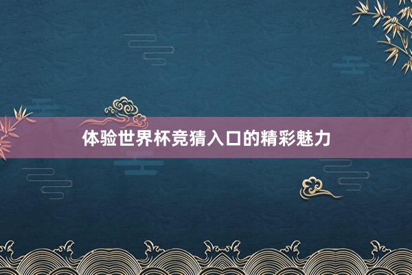 体验世界杯竞猜入口的精彩魅力