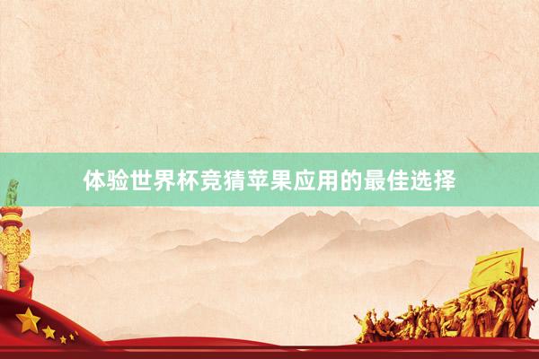 体验世界杯竞猜苹果应用的最佳选择